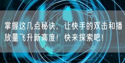 掌握这几点秘诀，让快手的双击和播放量飞升