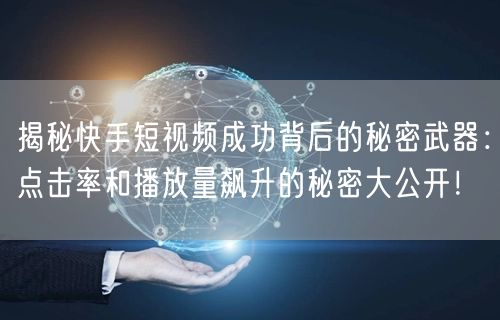 揭秘快手短视频成功背后的秘密武器：点击率