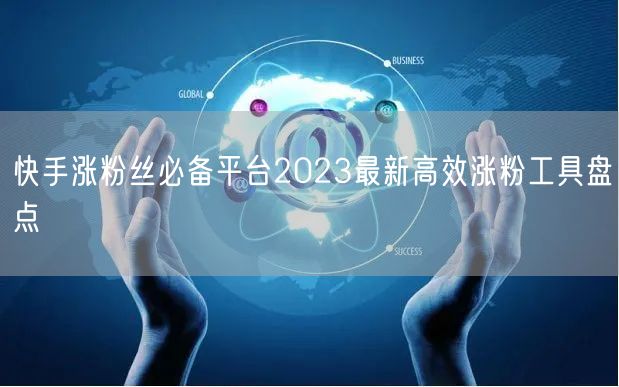 快手涨粉丝必备平台2023最新高效涨粉工