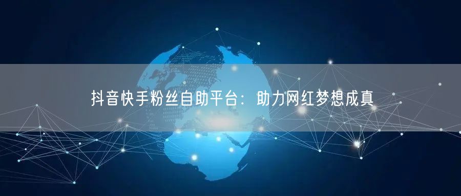抖音快手粉丝自助平台：助力网红梦想成真