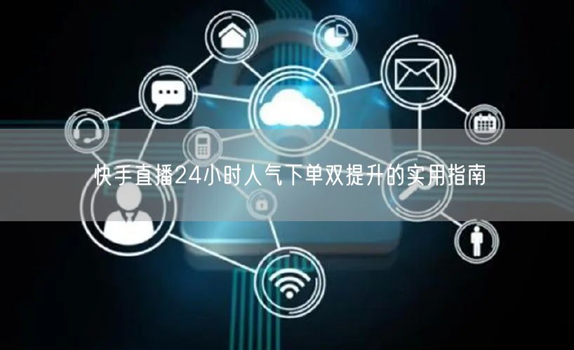 快手直播24小时人气下单双提升的实用指南