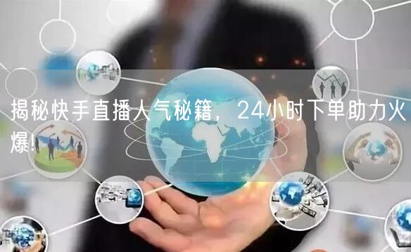 揭秘快手直播人气秘籍，24小时下单助力火爆!