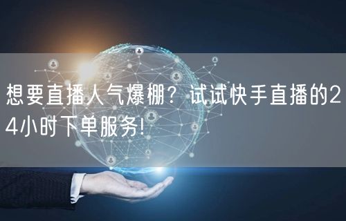 想要直播人气爆棚？试试快手直播的24小时