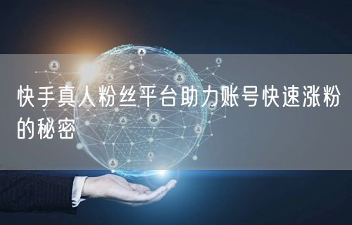 快手真人粉丝平台助力账号快速涨粉的秘密