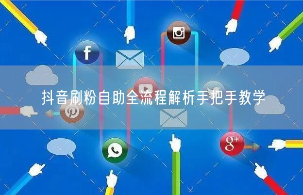 抖音刷粉自助全流程解析手把手教学
