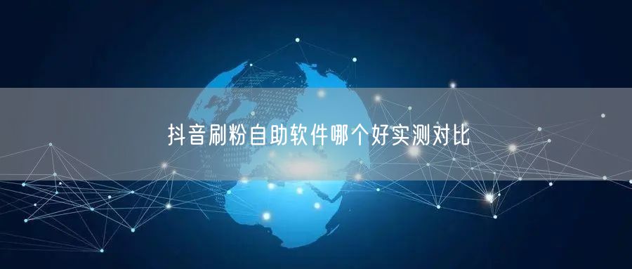 抖音刷粉自助软件哪个好实测对比