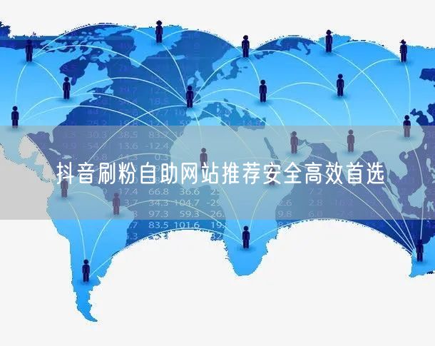 抖音刷粉自助网站推荐安全高效首选