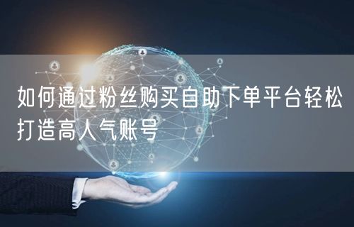 如何通过粉丝购买自助下单平台轻松打造高人气账号