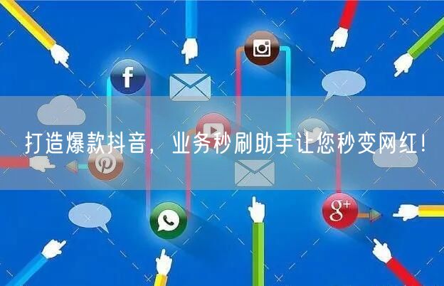 打造爆款抖音，业务秒刷助手让您秒变网红！