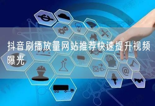 抖音刷播放量网站推荐快速提升视频曝光