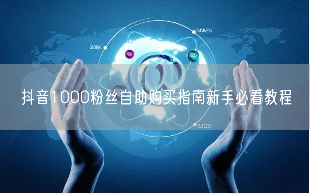 抖音1000粉丝自助购买指南新手必看教程