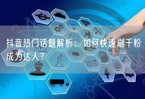 抖音热门话题解析：如何快速刷千粉成为达人？