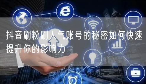 抖音刷粉刷人气账号的秘密如何快速提升你的影响力