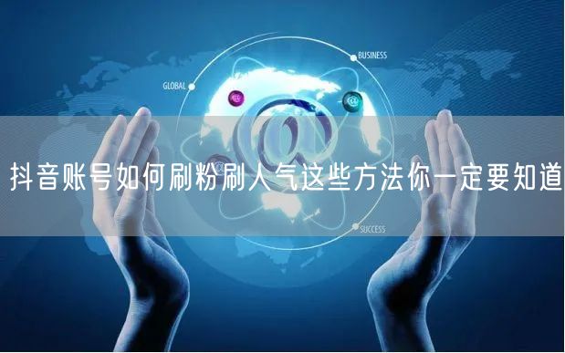 抖音账号如何刷粉刷人气这些方法你一定要知道
