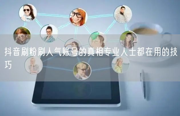 抖音刷粉刷人气账号的真相专业人士都在用的技巧