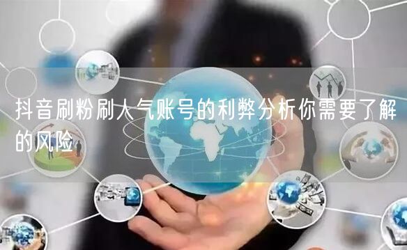 抖音刷粉刷人气账号的利弊分析你需要了解的风险