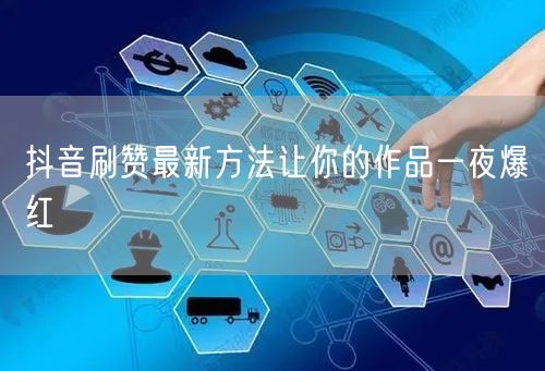 抖音刷赞最新方法让你的作品一夜爆红