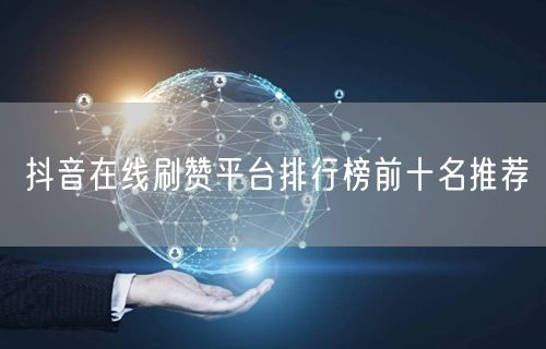 抖音在线刷赞平台排行榜前十名推荐