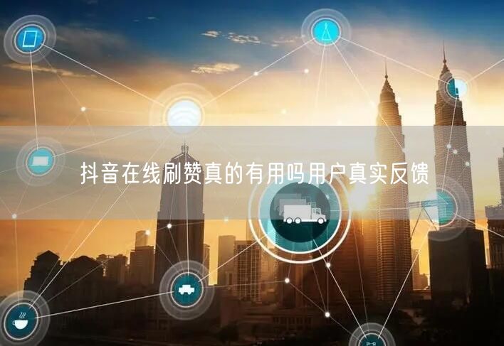抖音在线刷赞真的有用吗用户真实反馈