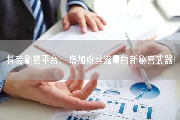 抖音刷赞平台：增加粉丝流量的新秘密武器！