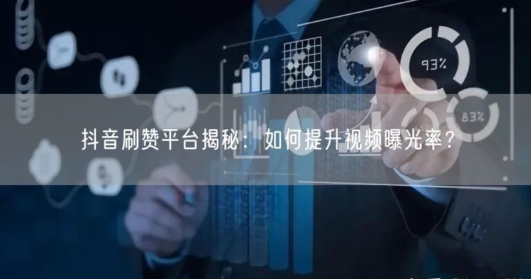 抖音刷赞平台揭秘：如何提升视频曝光率？