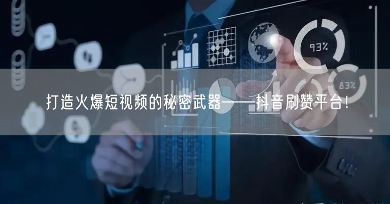 打造火爆短视频的秘密武器——抖音刷赞平台！
