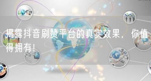 揭露抖音刷赞平台的真实效果，你值得拥有！