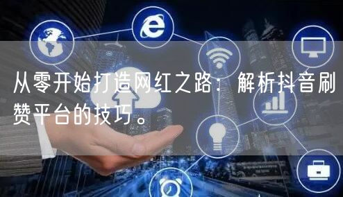 从零开始打造网红之路：解析抖音刷赞平台的