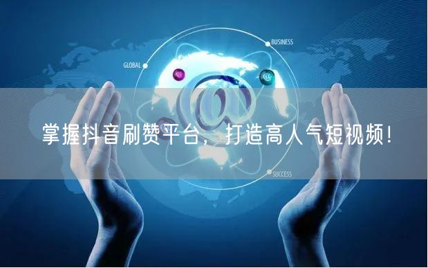 掌握抖音刷赞平台，打造高人气短视频！