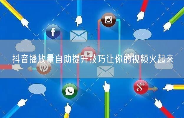 抖音播放量自助提升技巧让你的视频火起来