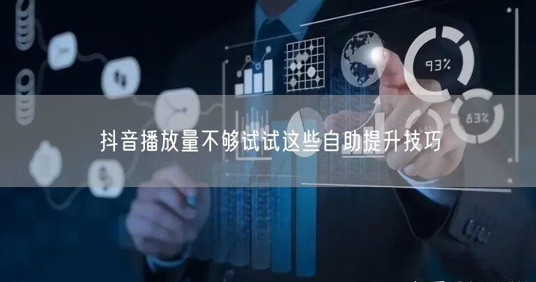 抖音播放量不够试试这些自助提升技巧