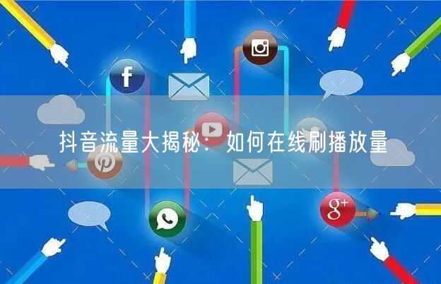 抖音流量大揭秘：如何在线刷播放量