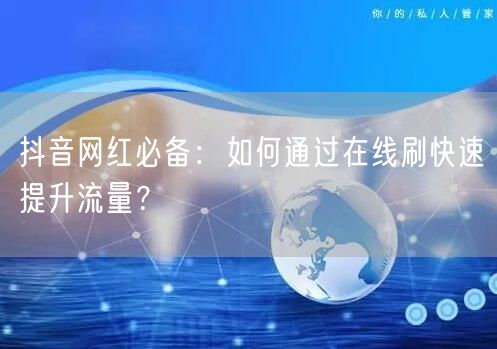 抖音网红必备：如何通过在线刷快速提升流量
