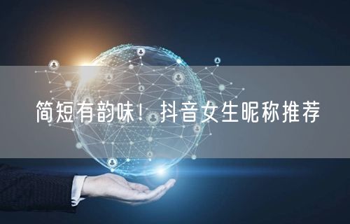 简短有韵味！抖音女生昵称推荐