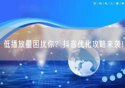 低播放量困扰你？抖音优化攻略来袭！