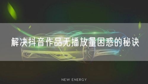 解决抖音作品无播放量困惑的秘诀