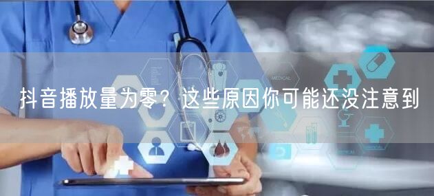 抖音播放量为零？这些原因你可能还没注意到