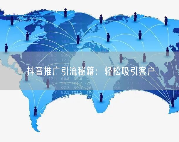 抖音推广引流秘籍：轻松吸引客户
